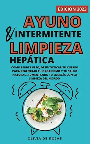 Ayuno Intermitente y Limpieza Hepática: Como Perder Peso, Desintoxicar tu Cuerpo para Regenerar tu Organismo y tu Salud Natural, Aumentando tu Energía con la Limpieza del Hígado  