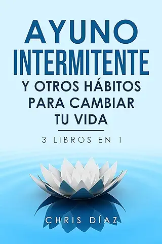 Ayuno Intermitente Y Otros Hábitos Para Cambiar Tu Vida. 3 LIBROS EN 1: Cómo Reactivar tu Salud, Desintoxicar Tu Cuerpo, Bajar de Peso, Controlar Tu Mente y Crear La Vida Que Deseas  