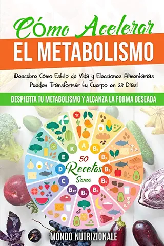 Cómo Acelerar el Metabolismo: Despierta tu Metabolismo y Alcanza la Forma Deseada. ¡Descubre Cómo Estilo de Vida y Elecciones Alimentarias Pueden Transformar tu Cuerpo en 28 Días! + 50 Recetas Sanas  