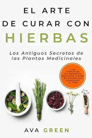 El Arte de Curar con Hierbas: Los Antiguos Secretos de las Plantas Medicinales y La Ciencia de los Remedios Naturales a base de Hierbas que Cambiarán tu Vida (Plantas Medicinales Y Curativas)  