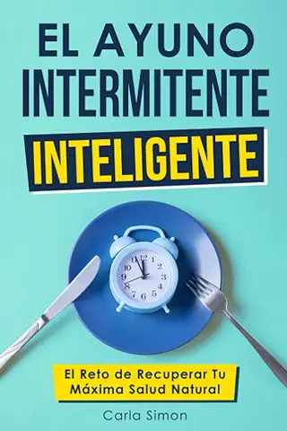 El Ayuno Intermitente Inteligente: El Reto de Recuperar tu Máxima Salud Natural: Pierde Peso, Gana Energía, Desintoxica tu Organismo, Limpia tu Hígado, Retrasa el Envejecimiento  