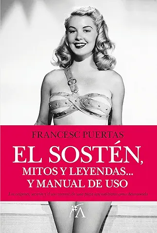 El Sostén, Mitos y Leyendas: El Libro que Aborda los Orígenes, Secretos y el uso Correcto de una Pieza tan Cotidiana como Desconocida (Personas y Vida)  