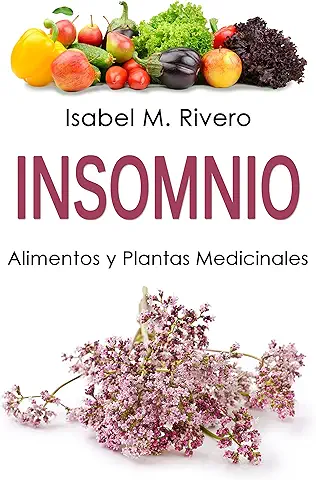 INSOMNIO. Alimentos y Plantas Medicinales: Conoce TODO Sobre el Insomnio, y Aprende Cómo Tratarlo con Plantas Medicinales, con la Alimentación y con Otros Remedios y Terapias Naturales..  
