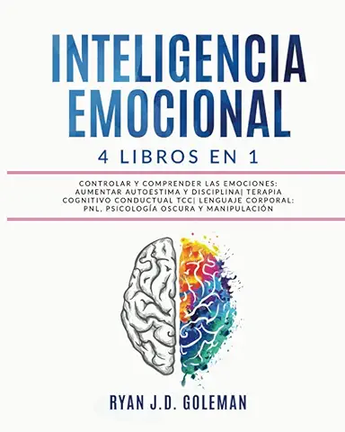 INTELIGENCIA EMOCIONAL: 4 Libros en 1 Controlar y Comprender las Emociones: Aumentar Autoestima y Disciplina| Terapia Cognitivo Conductual TCC| Lenguaje Corporal: PNL, Psicología Oscura y Manipulación  