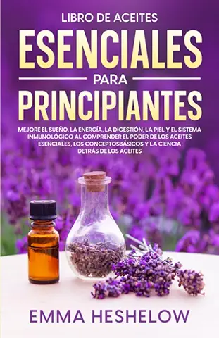 Libro De Aceites Esenciales Para Principiantes: Mejore El Sueño, la Energía, la Digestión, la Piel y el Sistema Inmunológico al Comprender el Poder de ... Básicos y la Ciencia Detrás de los Aceites  