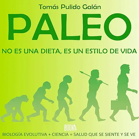 Paleo: no es una Dieta, es un Estilo de Vida: Biología Evolutiva + Ciencia = Salud que se Siente y se ve  