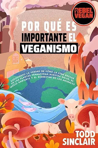 POR QUÉ ES IMPORTANTE EL VEGANISMO: Explorando la Historia y el Impacto del Movimiento Vegano y Exponiendo la Verdad de Cómo la Vida Basada en las ... los Animales (Serie Rebel Vegan en Español)  