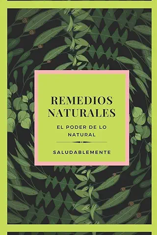 REMEDIOS NATURALES El Poder de lo Natural: Descubre Los Mejores Remedios Naturales Para Curar!! LA Mejor GUIA Natural Para TODOS!  