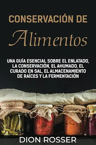 Conservación de Alimentos: Una Guía Esencial Sobre el Enlatado, la Conservación, el Ahumado, el Curado en sal, el Almacenamiento de Raíces y la Fermentación (Autosostenible)  