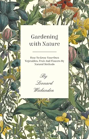 Gardening with Nature - How to Grow Your Own Vegetables, Fruit and Flowers by Natural Methods  
