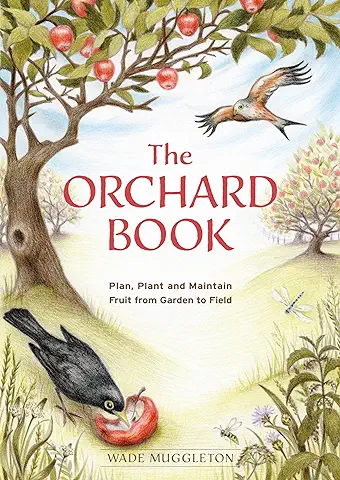 The Orchard Book: Plan, Plant and Maintain Fruit from Garden to Field  