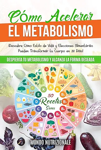Cómo Acelerar el Metabolismo: Despierta tu Metabolismo y Alcanza la Forma Deseada. ¡Descubre Cómo Estilo de Vida y Elecciones Alimentarias Pueden Transformar tu Cuerpo en 28 Días! + 50 Recetas Sanas