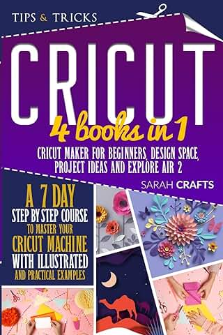CRICUT: 4 Books in 1: Cricut Maker For Beginners, Design Space, Project Ideas and Explore Air 2. A 7-Day Step-by-step Course to Master Your Cricut Machine with Illustrated and Practical Examples  