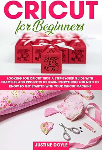 Cricut for Beginners: Looking for Cricut Tips? A Step-by-step Guide with Examples and Projects to Learn Everything you need to know to get Started with your Cricut Machine  