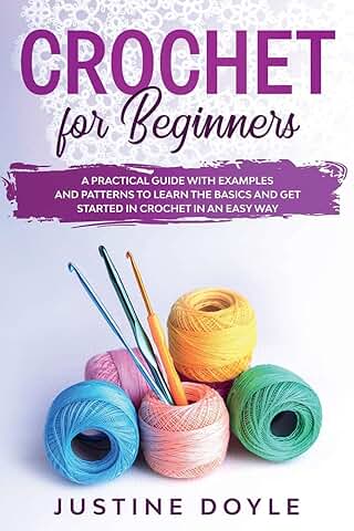 Crochet for Beginners: A Practical Guide with Examples and Patterns to Learn the Basics and get Started in Crochet in an easy way  