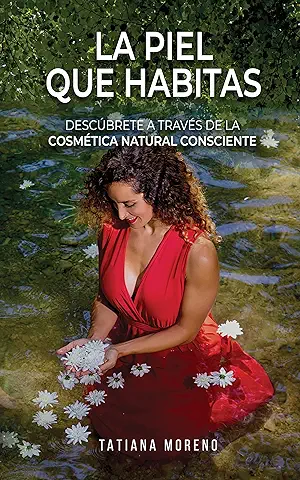 La Piel Que Habitas: Descúbrete a Través de la Cosmética Natural Consciente. Aprende a Elaborar tus Propios Cosméticos y Productos de Belleza Ecológicos y Personalizados.  